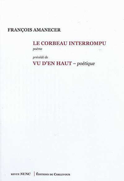 Le corbeau interrompu : poème. Vu d'en haut : poétique