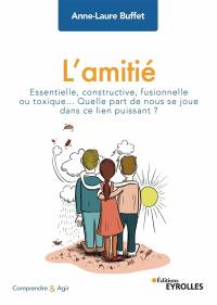 L'amitié : essentielle, constructive, fusionnelle ou toxique... : quelle part de nous se joue dans ce lien puissant ?