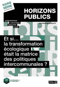 Horizons publics, hors-série. Et si... la transformation écologique était la matrice des politiques intercommunales ?