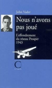 Nous n'avons pas joué : l'effondrement du réseau Prosper : 1943