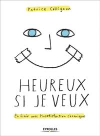 Heureux si je veux : en finir avec l'insatisfaction chronique