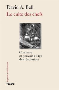 Le culte des chefs : charisme et pouvoir à l'âge des révolutions