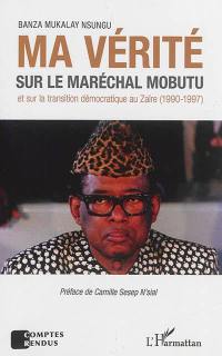 Ma vérité sur le maréchal Mobutu et sur la transition démocratique au Zaïre (1990-1997)