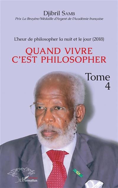 L'heur de philosopher la nuit et le jour. Vol. 4. Quand vivre c'est philosopher : 2018