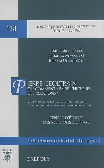 Pierre Geoltrain ou Comment faire l'histoire des religions ? : le chantier des origines, les méthodes du doute et la conversation contemporaine entre les disciplines