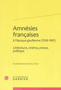 Amnésies françaises à l'époque gaullienne, 1958-1981 : littérature, cinéma, presse, politique