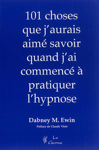 Les 101 choses que j'aurais voulu savoir quand j'ai commencé à pratiquer l'hypnose