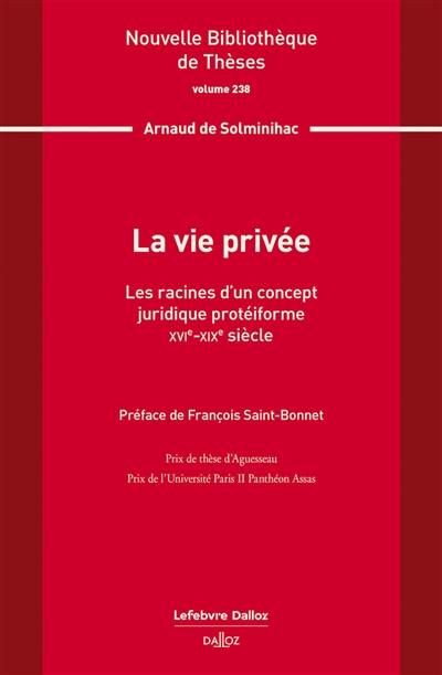 La vie privée : les racines d'un concept juridique protéiforme : XVIe-XIXe siècle