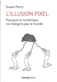 L'illusion pixel : pourquoi le numérique ne changera pas le monde