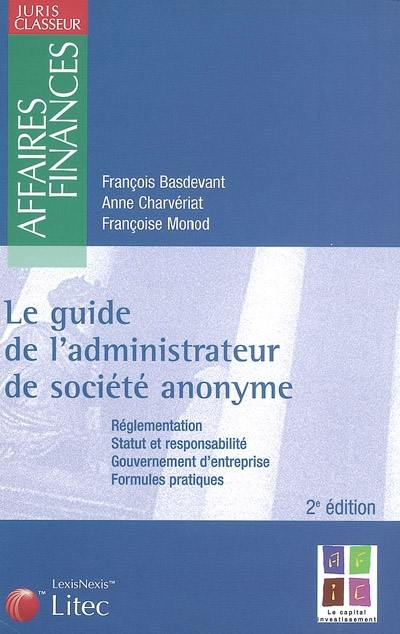 Le guide de l'administrateur de société anonyme : réglementation, statut et responsabilité, gouvernement d'entreprise, formules pratiques