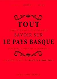 Tout ce que vous avez toujours voulu savoir sur le Pays basque sans jamais avoir osé le demander : les miscellanées du docteur Irouléguy