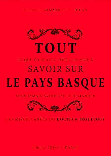 Tout ce que vous avez toujours voulu savoir sur le Pays basque sans jamais avoir osé le demander : les miscellanées du docteur Irouléguy