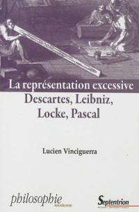 La représentation excessive : Descartes, Leibniz, Locke, Pascal