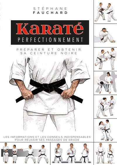 Karaté perfectionnement : préparer et obtenir sa ceinture noire : les informations et les conseils indispensables pour réussir ses passages de grade