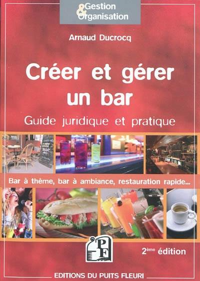 Créer et gérer un bar : guide juridique et pratique : tous les conseils, toutes les adresses utiles...