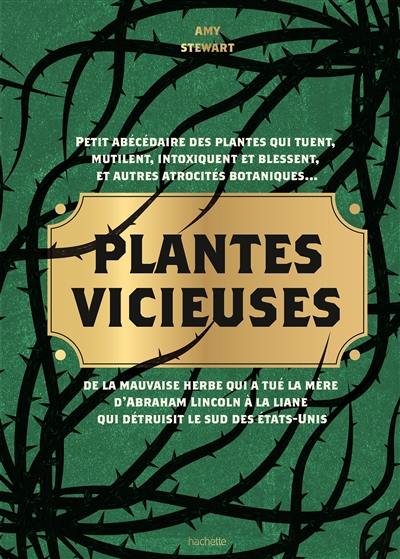 Plantes vicieuses : petit abécédaire des plantes qui tuent, mutilent, intoxiquent et blessent, et autres atrocités botaniques : de la mauvaise herbe qui a tué la mère d'Abraham Lincoln à la liane qui détruisit le sud des Etats-Unis