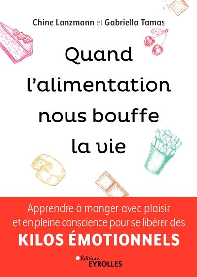 Quand l'alimentation nous bouffe la vie : apprendre à manger avec plaisir et en pleine conscience pour se libérer des kilos émotionnels