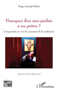 Pourquoi dire mes péchés à un prêtre ? : comprendre et vivre le sacrement de la confession