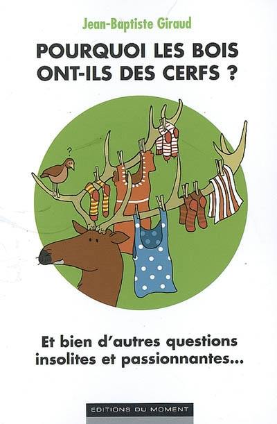 Pourquoi les bois ont-ils des cerfs ? : et bien d'autres questions insolites et passionnantes...