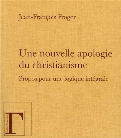 Une nouvelle apologie du christianisme : Moi, je suis la lumière du monde : propos pour une logique intégrale