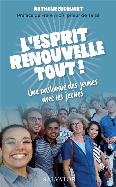 L'Esprit renouvelle tout ! : une pastorale des jeunes avec les jeunes