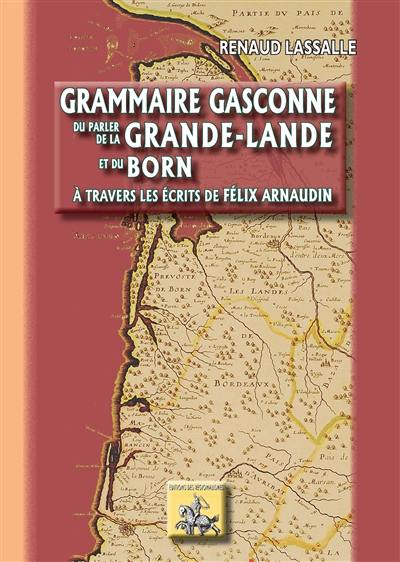 Grammaire gasconne du parler de la Grande-Lande et du Born : à travers les écrits de Félix Arnaudin