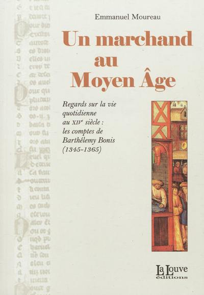 Un marchand au Moyen Age : regards sur la vie quotidienne au XIVe siècle : les comptes de Barthélemy Bonis, 1345-1365