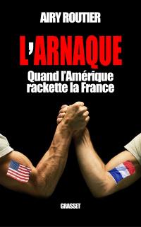 L'arnaque : quand l'Amérique rackette la France