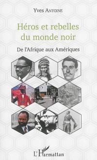 Héros et rebelles du monde noir : de l'Afrique aux Amériques