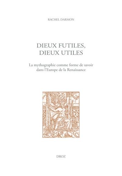 Dieux futiles, dieux utiles : la mythographie comme forme de savoir dans l'Europe de la Renaissance