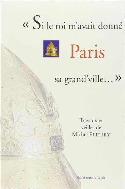 Si le roi m'avait donné Paris, sa grand'ville... : travaux et veilles de Michel Fleury