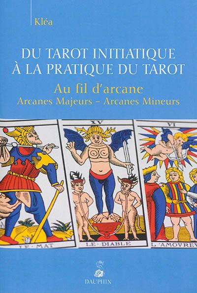 Du tarot initiatique à la pratique du tarot : au fil d'arcane : arcanes majeurs, arcanes mineurs