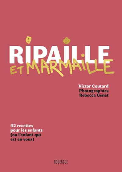 Ripaille et marmaille : 42 recettes pour les enfants (ou l'enfant qui est en vous)