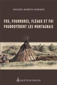 Feu, fourrures, fléaux et foi foudroyèrent les Montagnais : histoire et destin de ces tribus nomades d'après les archives de l'époque coloniale