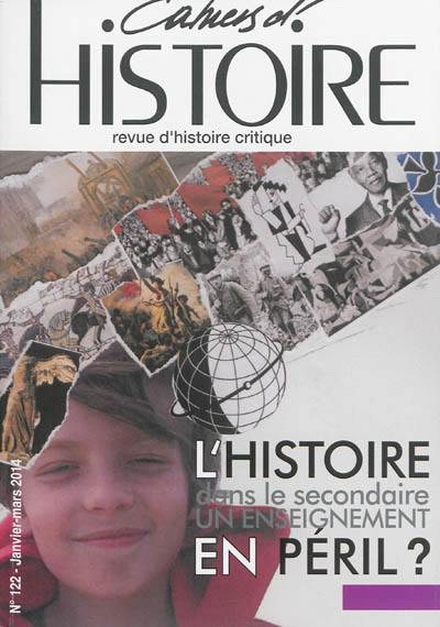 Cahiers d'histoire : revue d'histoire critique, n° 122. L'histoire dans le secondaire, un enseignement en péril ?