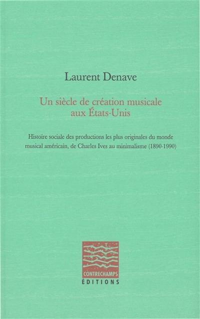 Un siècle de création musicale aux Etats-Unis : histoire sociale des productions les plus originales du monde musical américain, de Charles Ives au minimalisme : 1890-1990