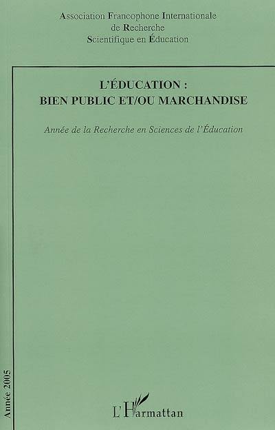 Année de la recherche en sciences de l'éducation, n° 2005. L'éducation, bien public et ou marchandise Année de la recherche en sciences de l'éducation, n° 2005. L'éducation, bien public et ou marchandise