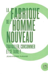 La fabrique de l'homme nouveau : travailler, consommer et se taire ?