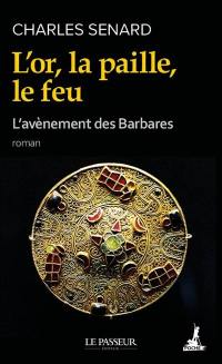 L'avènement des barbares. Vol. 1. L'or, la paille, le feu