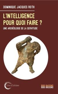 L'intelligence pour quoi faire ? : une archéologie de la servitude