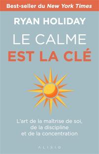 Le calme est la clé : l'art de la maîtrise de soi, de la discipline et de la concentration