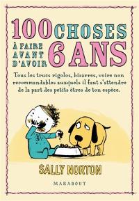 100 choses à faire avant d'avoir 6 ans : tous les trucs rigolos, bizarres, voire non recommandables auxquels il faut s'attendre de la part des petits êtres de ton espèce