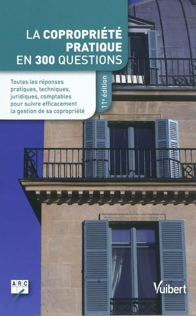 La copropriété pratique en 300 questions : toutes les réponses pratiques, techniques, juridiques, comptables pour suivre efficacement la gestion de sa copropriété