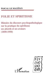 Folie et spiritisme : histoire du discours psychopathologique sur la pratique du spiritisme, ses abords et ses avatars (1850-1950)