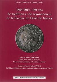 1864-2014 : 150 ans de tradition et de rayonnement de la Faculté de droit de Nancy : livre-album de l'exposition historique organisée du 17 au 26 septembre 2014 dans les salons d'honneur de la Faculté