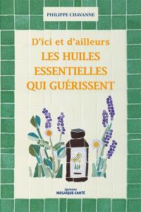 Les huiles essentielles qui guérissent, d'ici et d'ailleurs