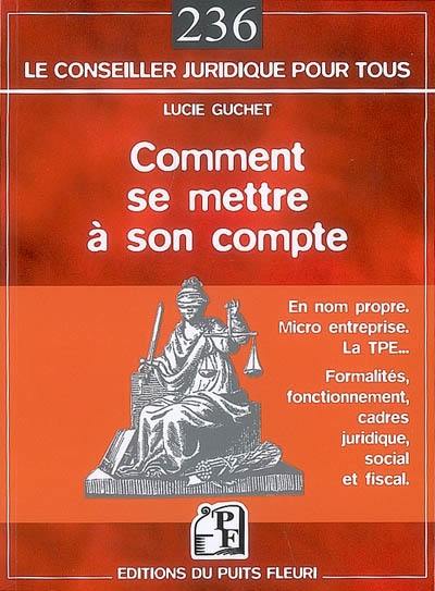 Comment se mettre à son compte : en nom propre, la micro-entreprise, la TPE : formalités, fonctionnement, cadres juridique, social et fiscal