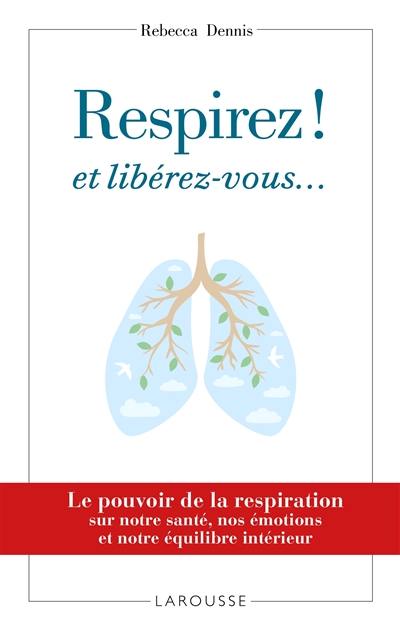 Respirez ! Et libérez-vous... : le pouvoir de la respiration sur notre santé, nos émotions et notre équilibre intérieur