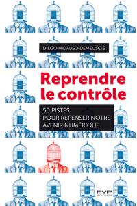 Reprendre le contrôle : 50 pistes pour repenser notre avenir numérique