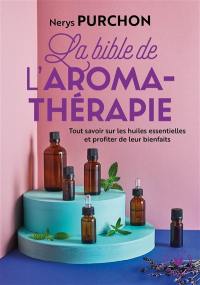 La bible de l'aromathérapie : tout savoir sur les huiles essentielles et profiter de leurs bienfaits